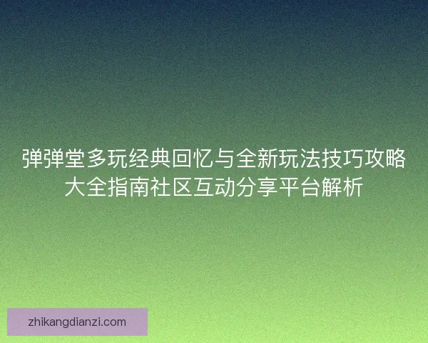 弹弹堂多玩经典回忆与全新玩法技巧攻略大全指南社区互动分享平台解析
