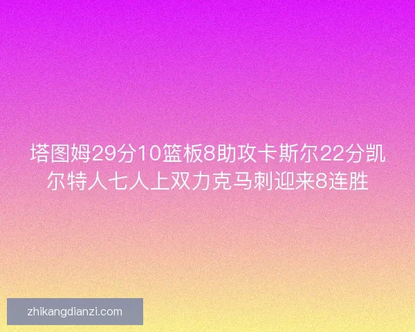 塔图姆29分10篮板8助攻卡斯尔22分凯尔特人七人上双力克马刺迎来8连胜