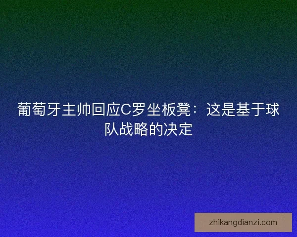葡萄牙主帅回应C罗坐板凳：这是基于球队战略的决定